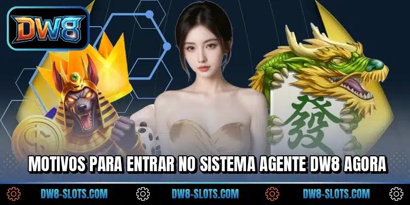 Motivos para entrar no sistema agente DW8 agora